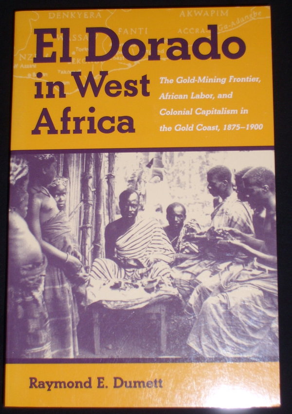 El Dorado in West Africa - The Gold-Mining Frontier, African Labor & Colonial Capitalism.....